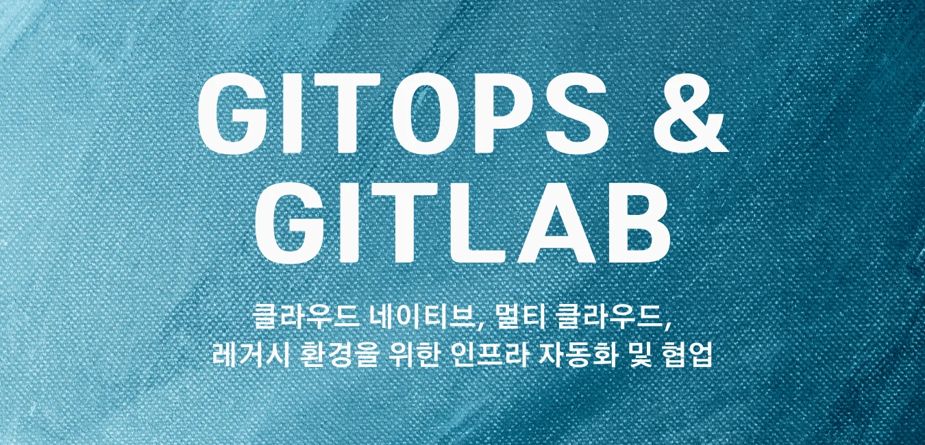 GitOps & GitLab\:\클라우드 네이티브, 멀티 클라우드, 레거시 환경을 위한 인프라 자동화 및 협업