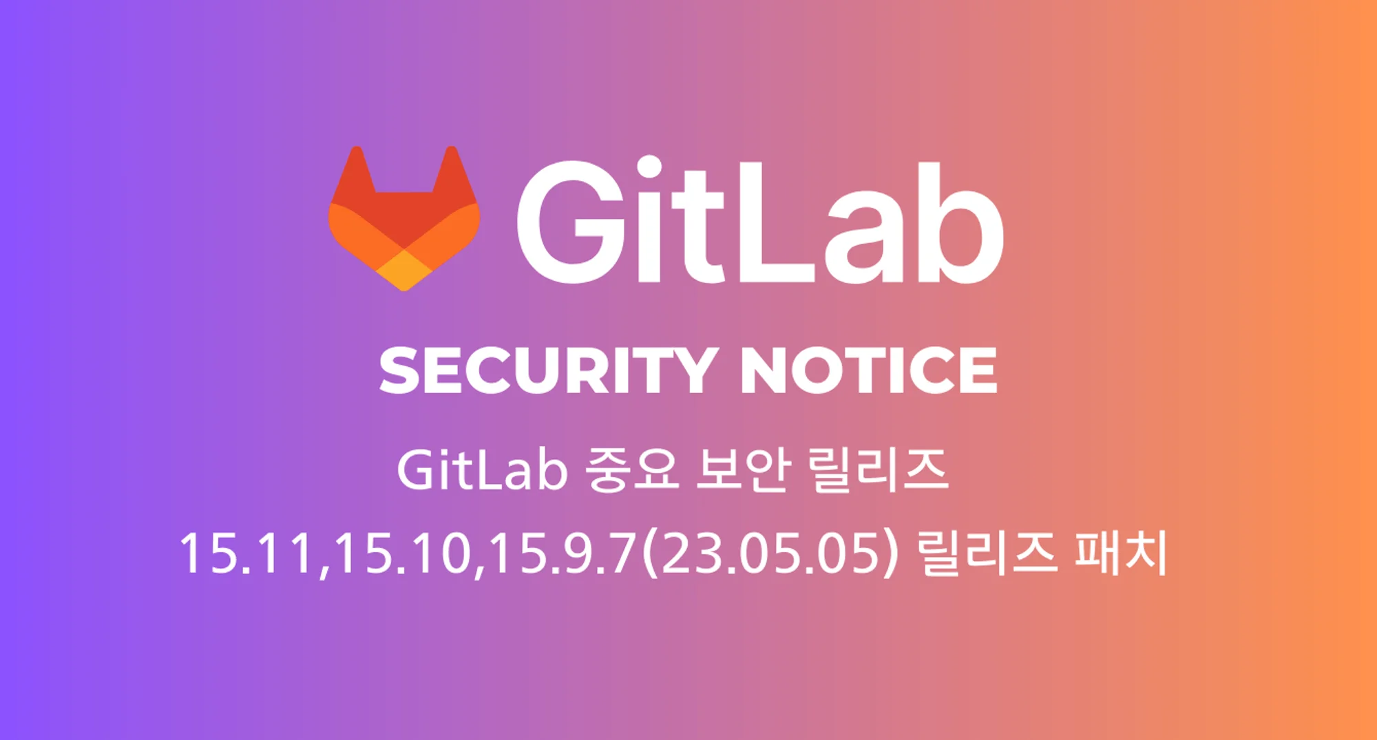 \[보안정보\] GitLab 주요 보안 릴리스 15.11.2, 15.10.6, 15.9.7 (23.05.05) 릴리즈 패치