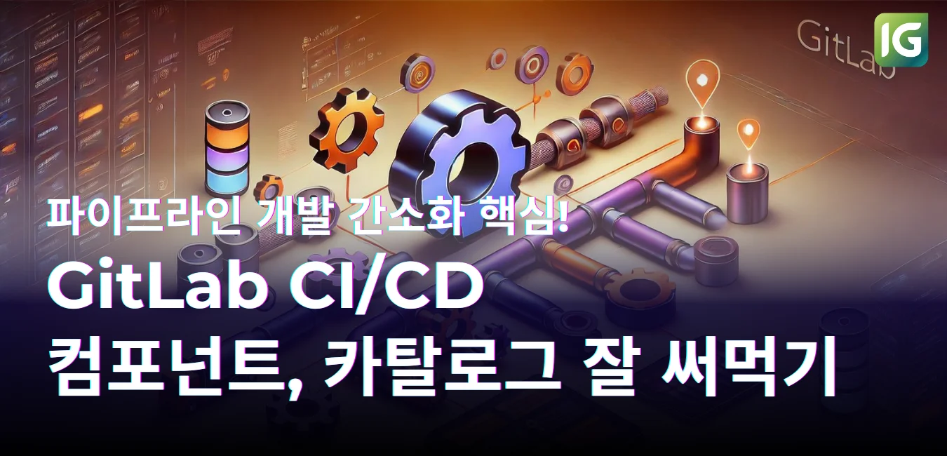 파이프라인 개발 간소화 핵심! GitLab CI/CD 컴포넌트, 카탈로그 잘 써먹기