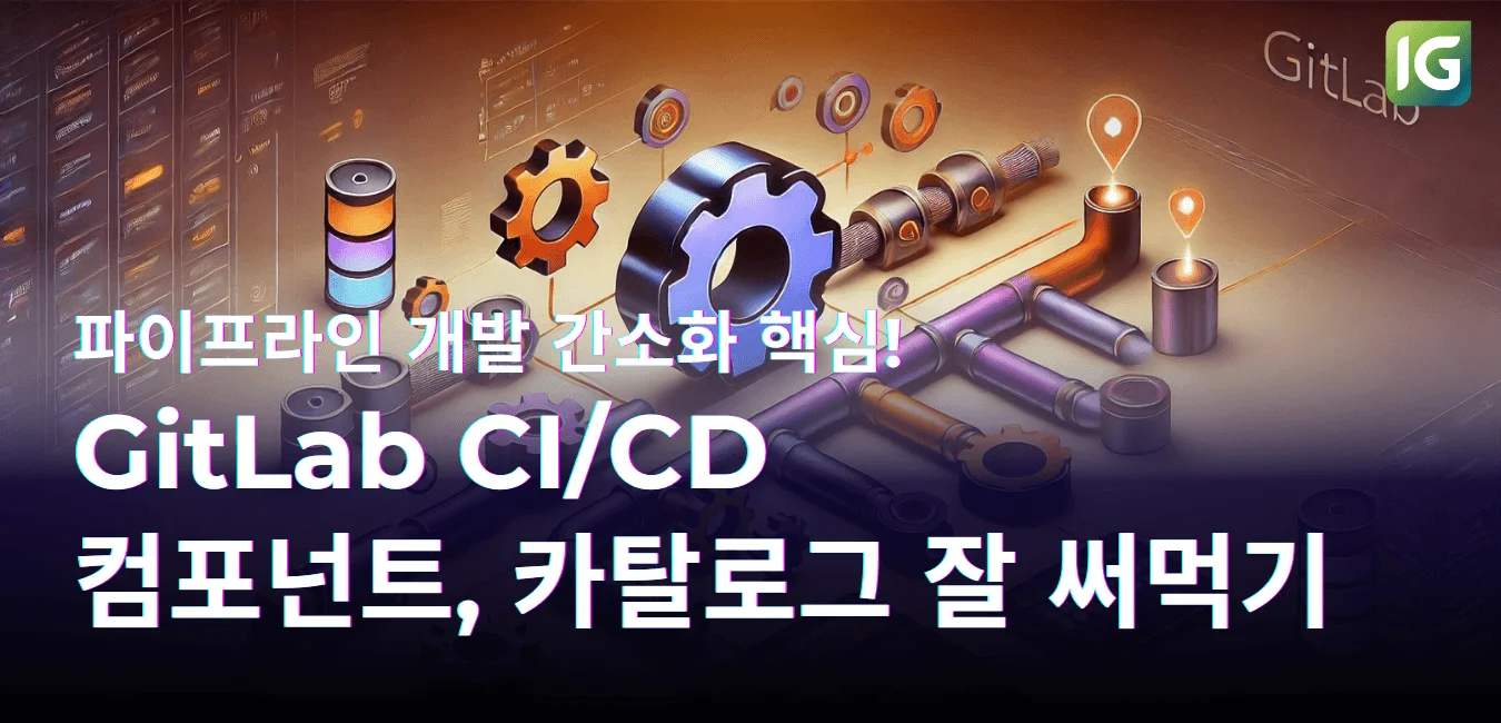 파이프라인 개발 간소화 핵심! GitLab CI/CD 컴포넌트, 카탈로그 잘 써먹기