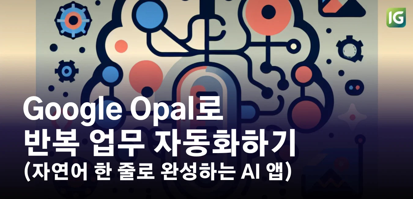 Google Opal로 반복 업무 자동화하기