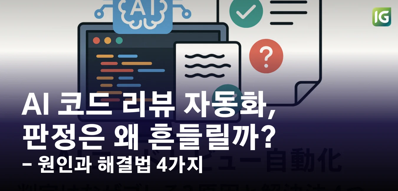 AI 코드 리뷰 자동화, 판정은 왜 흔들릴까? 원인과 해결법 4가지
