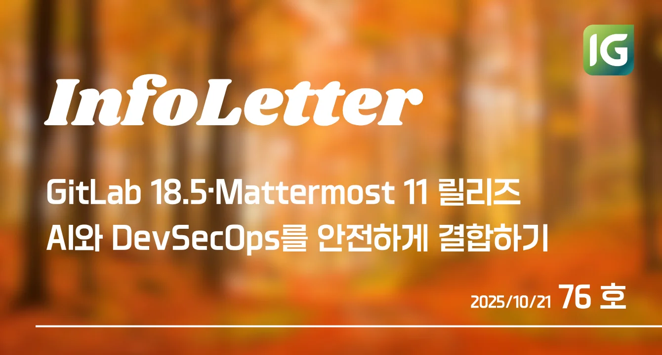 [인포레터 76호] GitLab 18.5·Mattermost 11 릴리즈 + AI·DevSecOps 통합 전략
